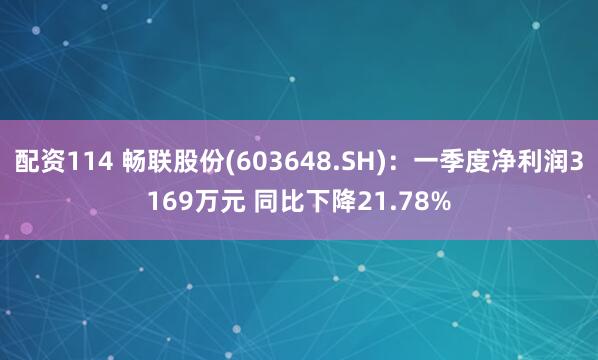 配资114 畅联股份(603648.SH)：一季度净利润3169万元 同比下降21.78%