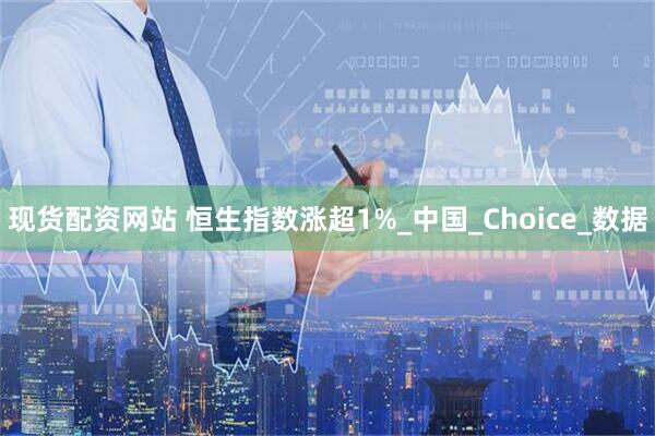 现货配资网站 恒生指数涨超1%_中国_Choice_数据