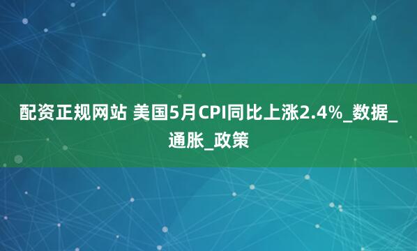 配资正规网站 美国5月CPI同比上涨2.4%_数据_通胀_政策