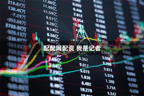 配配网配资 我是记者