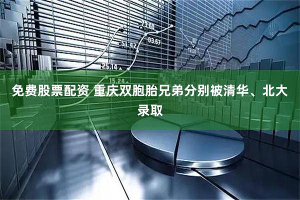 免费股票配资 重庆双胞胎兄弟分别被清华、北大录取