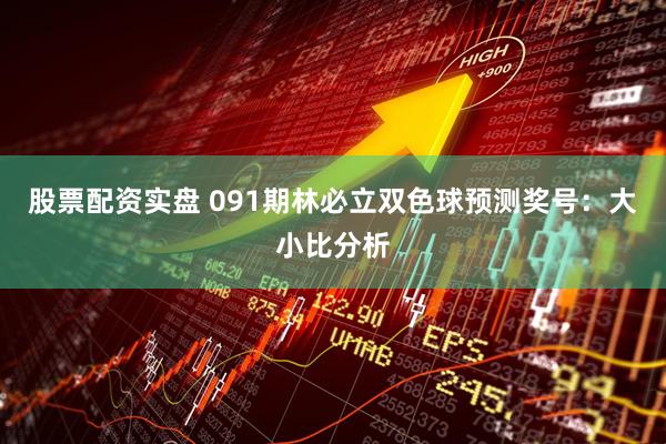 股票配资实盘 091期林必立双色球预测奖号：大小比分析
