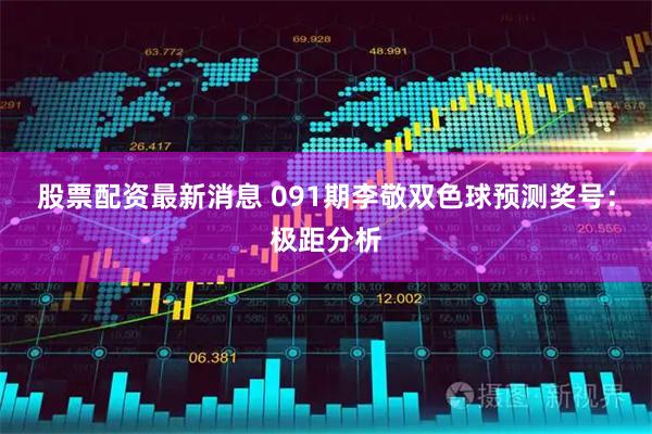 股票配资最新消息 091期李敬双色球预测奖号：极距分析