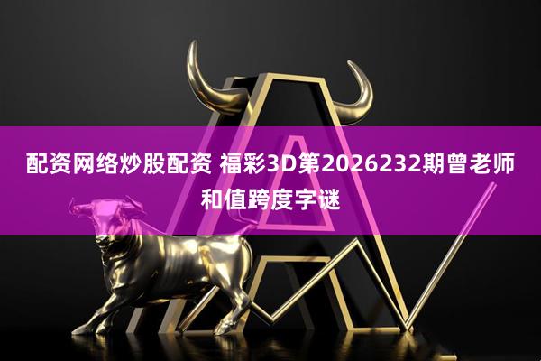 配资网络炒股配资 福彩3D第2026232期曾老师和值跨度字谜